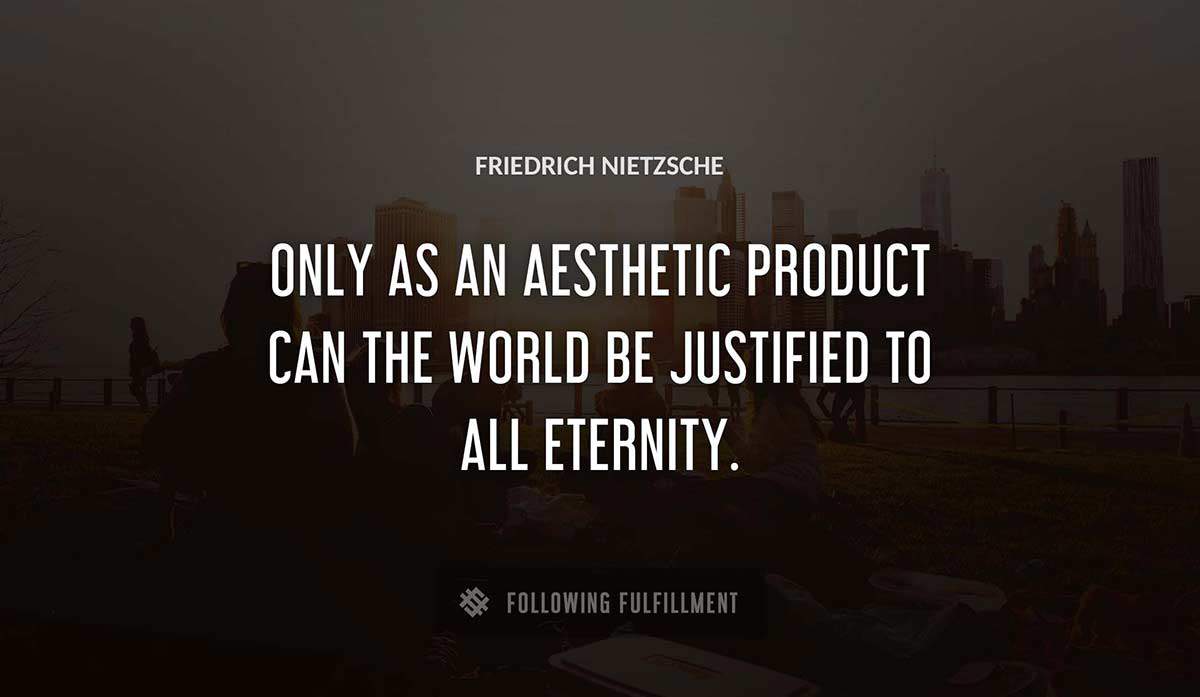 only as an aesthetic product can the world be justified to all eternity Friedrich Nietzsche quote