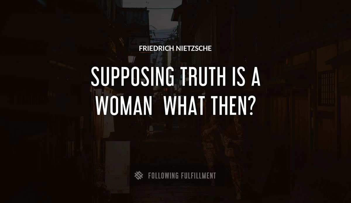 supposing truth is a woman what then Friedrich Nietzsche quote