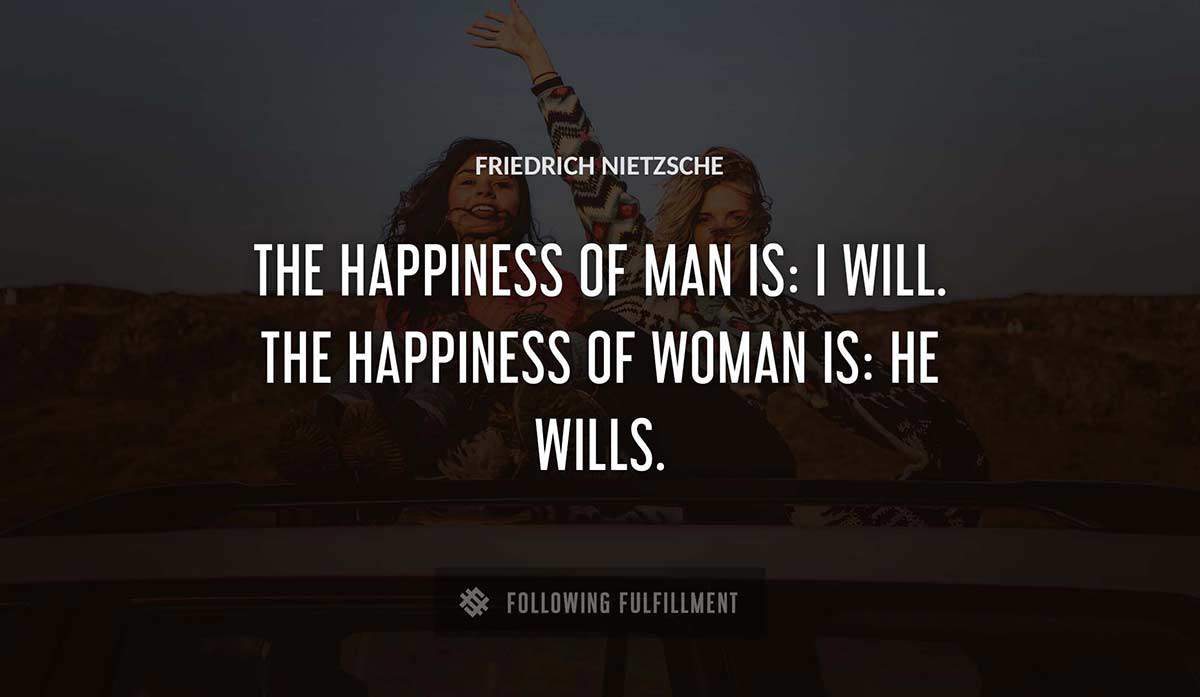 the happiness of man is i will the happiness of woman is he wills Friedrich Nietzsche quote