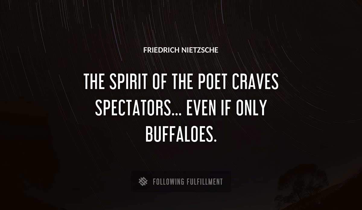 the spirit of the poet craves spectators even if only buffaloes Friedrich Nietzsche quote
