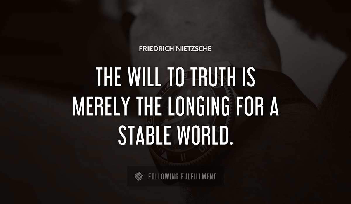 the will to truth is merely the longing for a stable world Friedrich Nietzsche quote