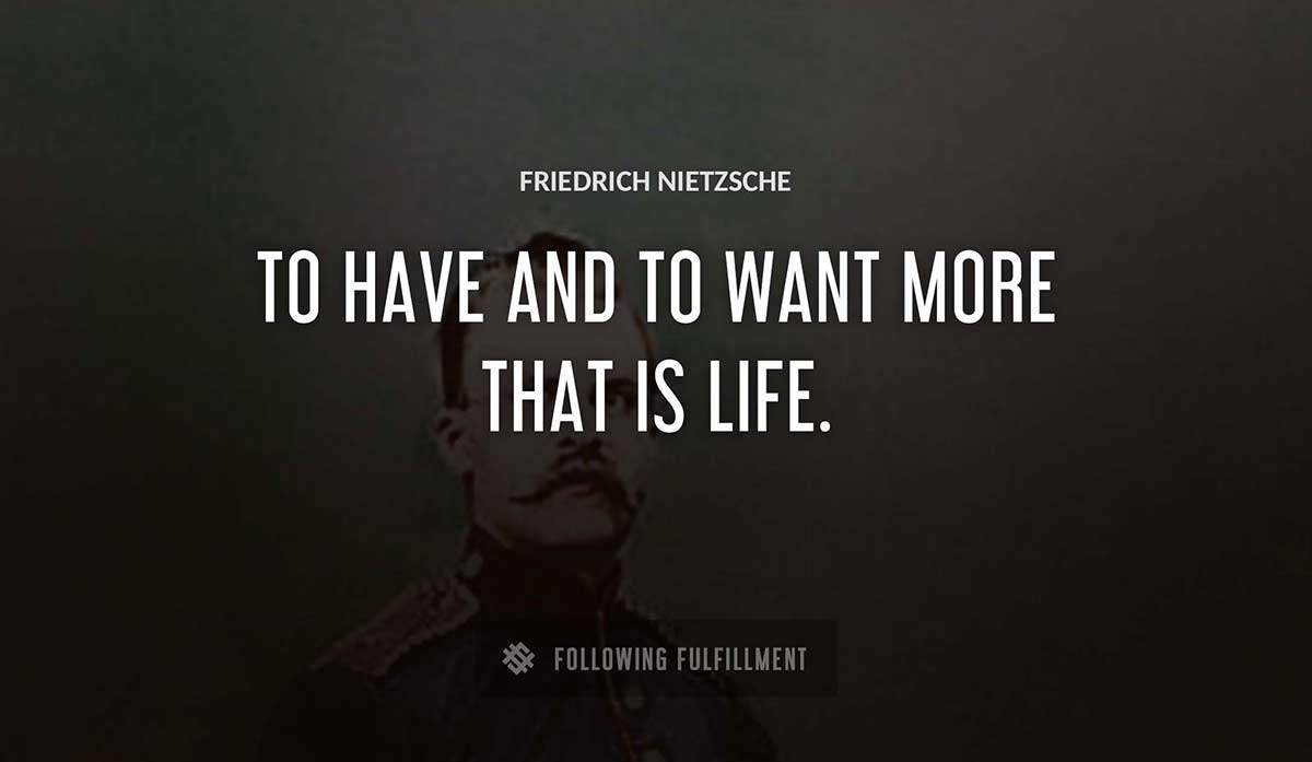to have and to want more that is life Friedrich Nietzsche quote