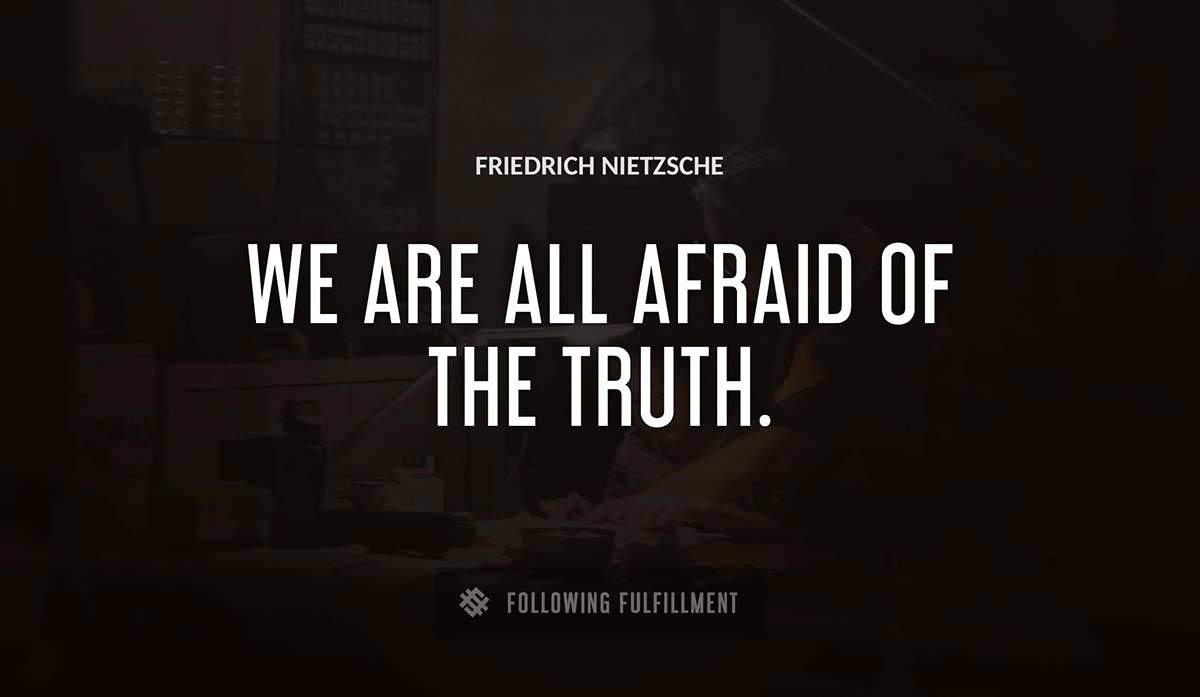 we are all afraid of the truth Friedrich Nietzsche quote