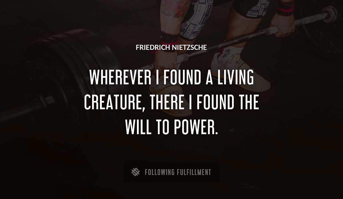 wherever i found a living creature there i found the will to power Friedrich Nietzsche quote