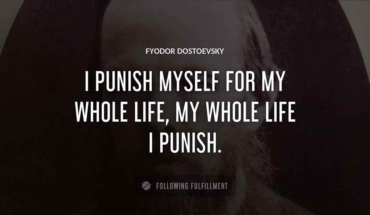 i punish myself for my whole life my whole life i punish Fyodor Dostoevsky quote