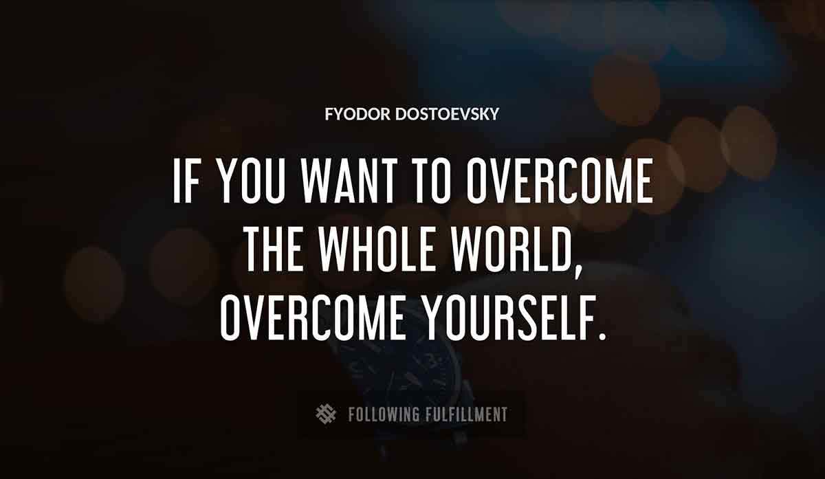 if you want to overcome the whole world overcome yourself Fyodor Dostoevsky quote