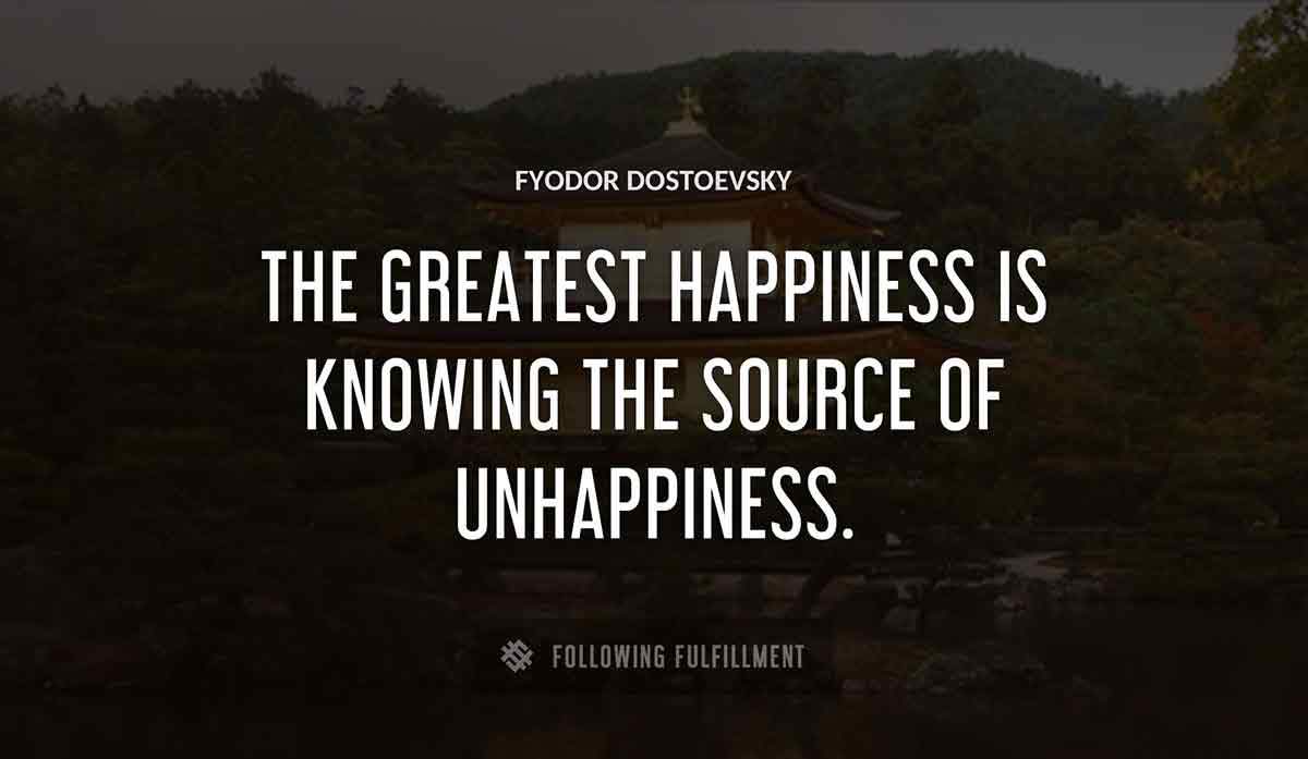 the greatest happiness is knowing the source of unhappiness Fyodor Dostoevsky quote