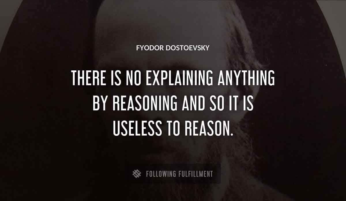 there is no explaining anything by reasoning and so it is useless to reason Fyodor Dostoevsky quote