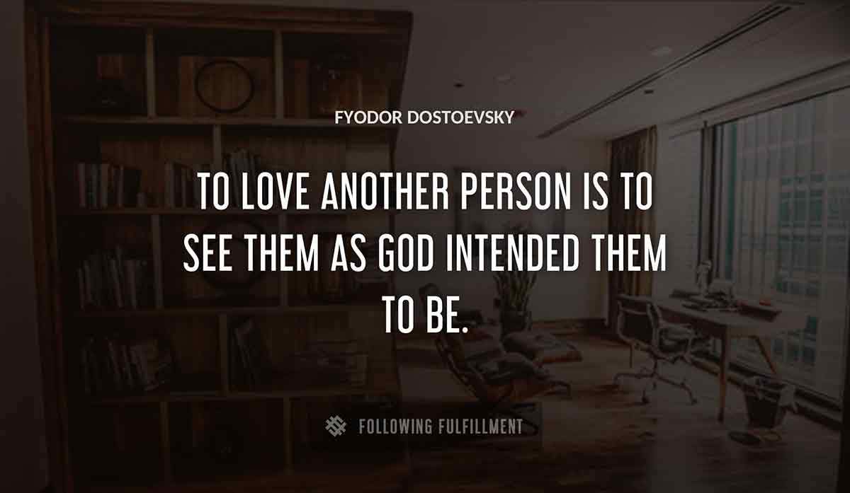 to love another person is to see them as god intended them to be Fyodor Dostoevsky quote