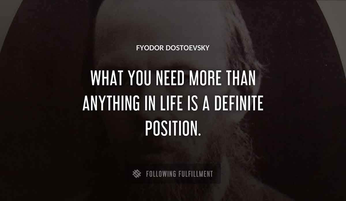 what you need more than anything in life is a definite position Fyodor Dostoevsky quote