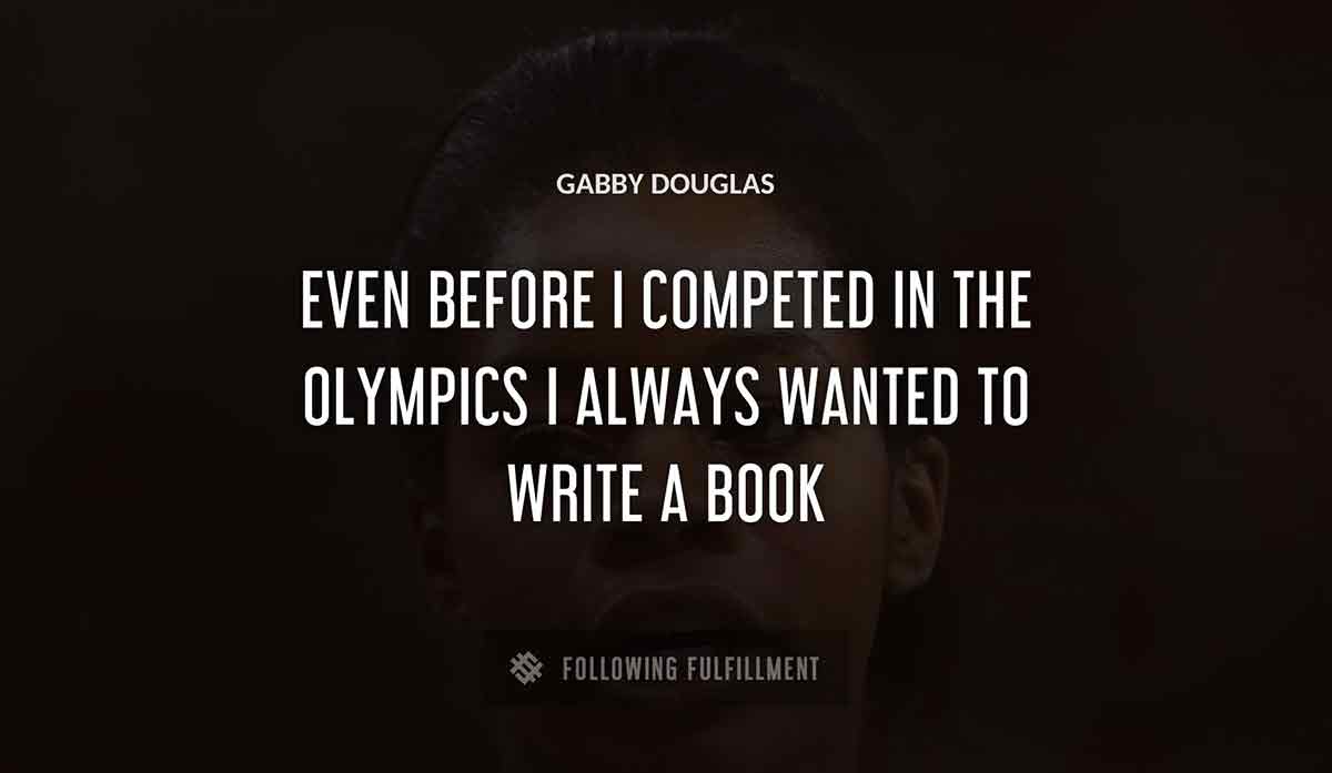 even before i competed in the olympics i always wanted to write a book Gabby Douglas quote