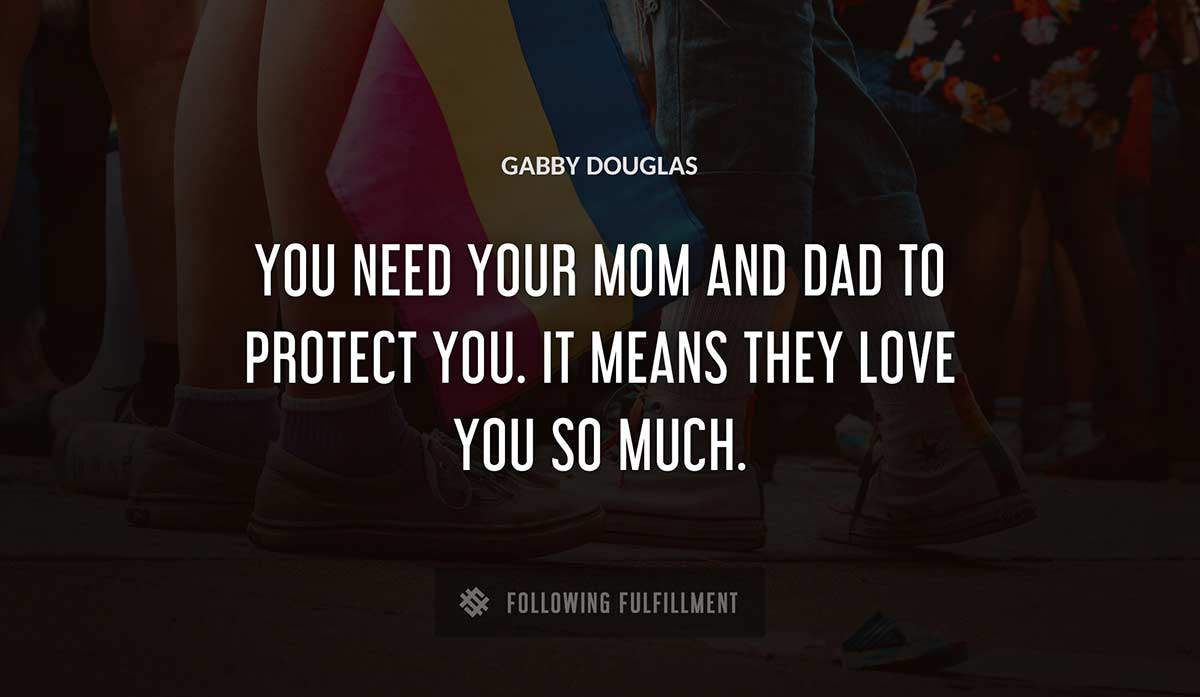 you need your mom and dad to protect you it means they love you so much Gabby Douglas quote