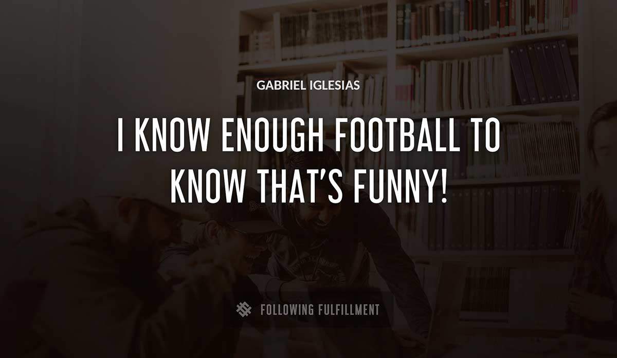 i know enough football to know that s funny Gabriel Iglesias quote