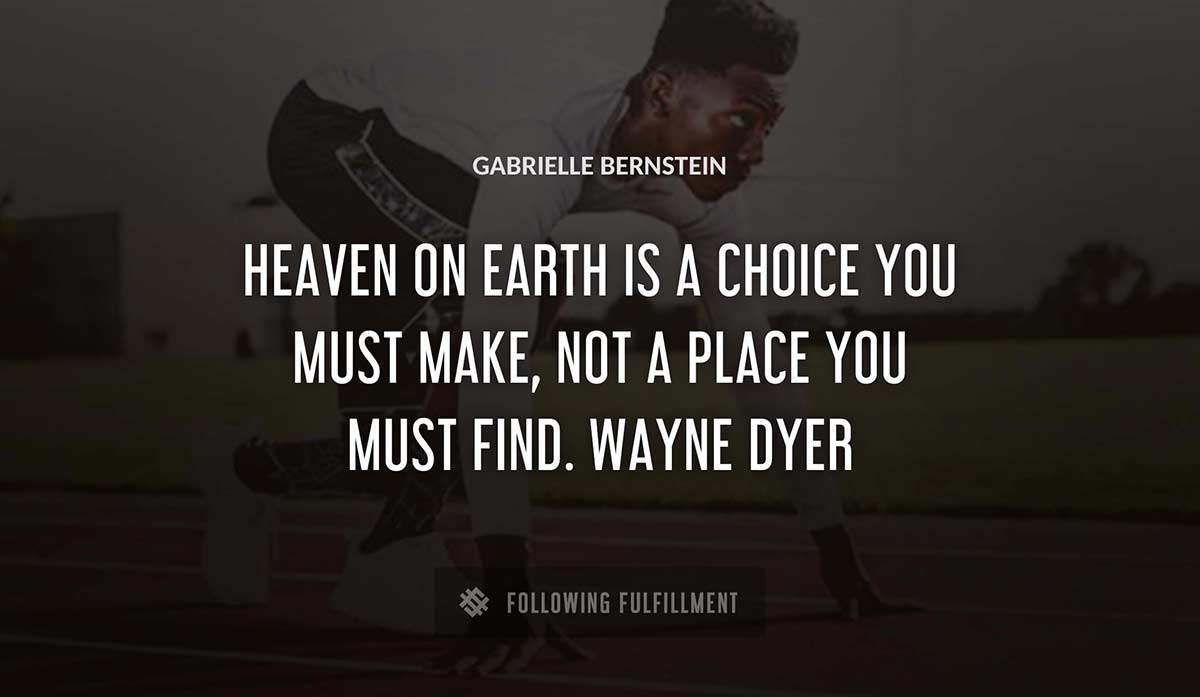 heaven on earth is a choice you must make not a place you must find wayne dyer Gabrielle Bernstein quote