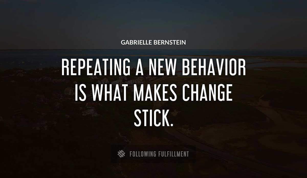repeating a new behavior is what makes change stick Gabrielle Bernstein quote