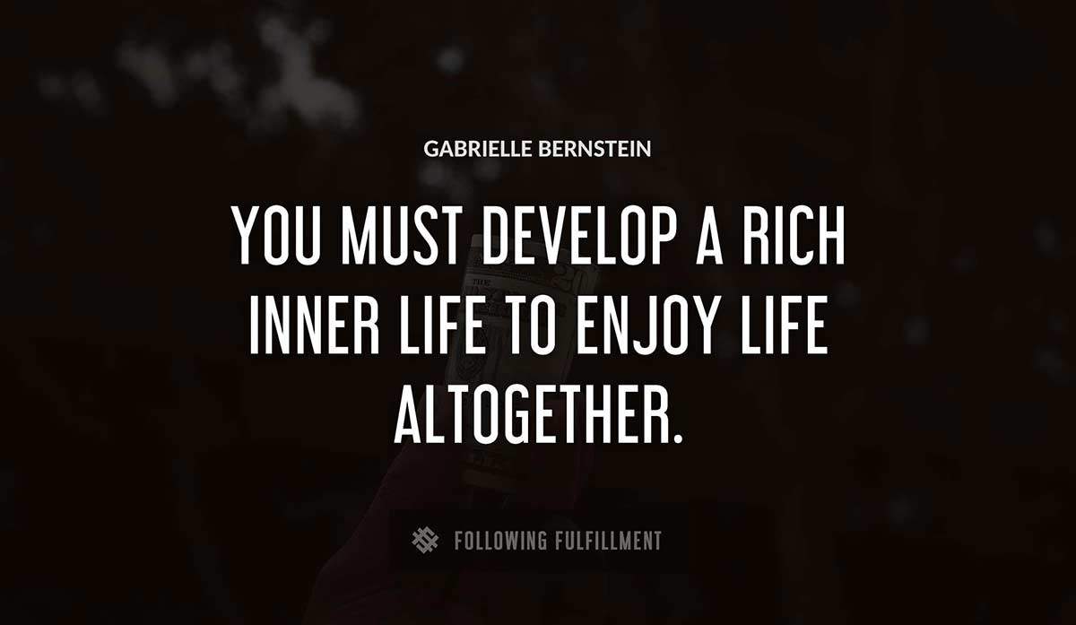 you must develop a rich inner life to enjoy life altogether Gabrielle Bernstein quote