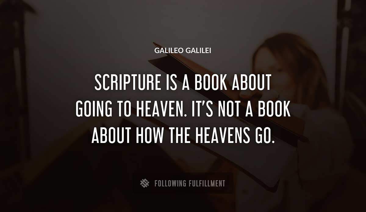scripture is a book about going to heaven it s not a book about how the heavens go Galileo Galilei quote