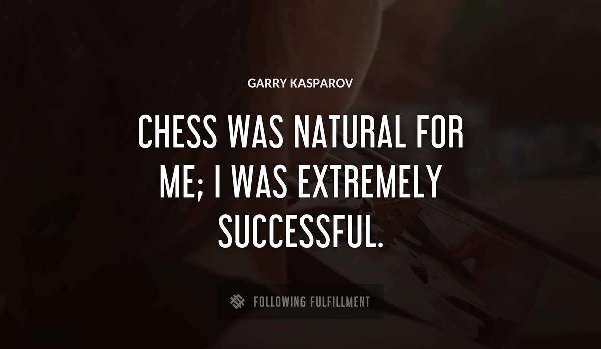 chess was natural for me i was extremely successful Garry Kasparov quote