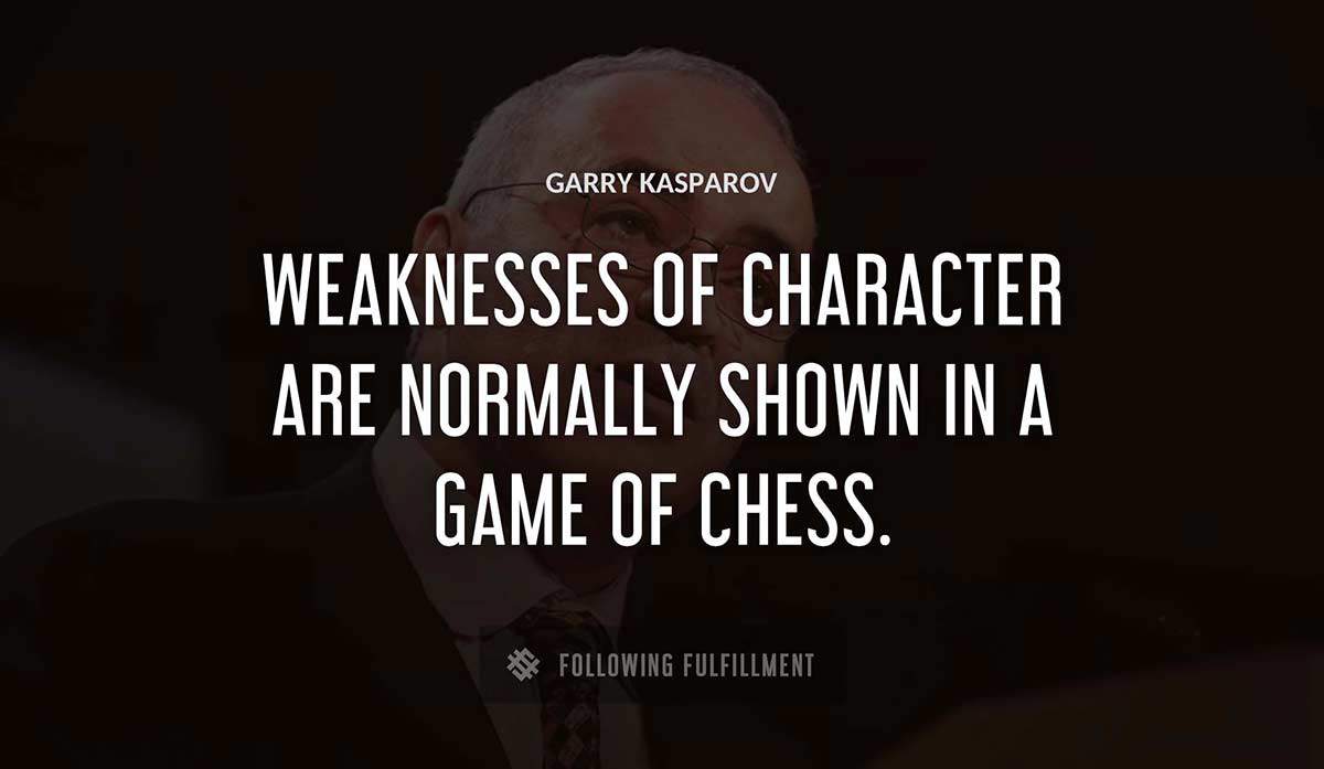 weaknesses of character are normally shown in a game of chess Garry Kasparov quote