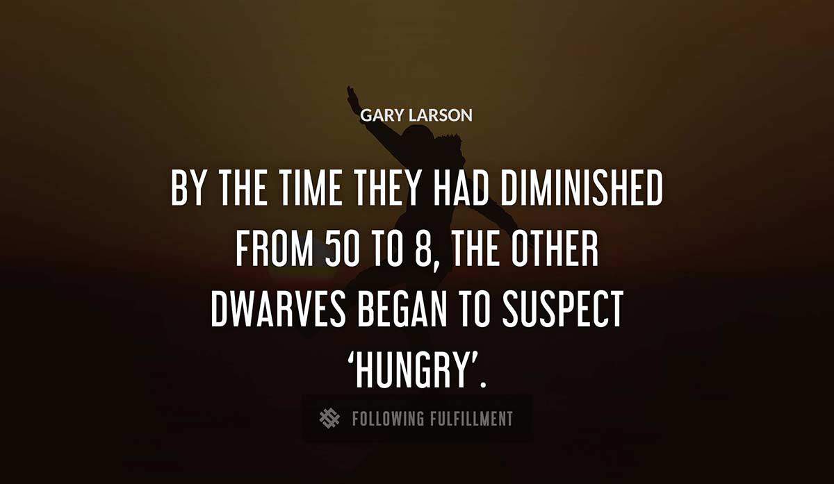 by the time they had diminished from 50 to 8 the other dwarves began to suspect hungry Gary Larson quote