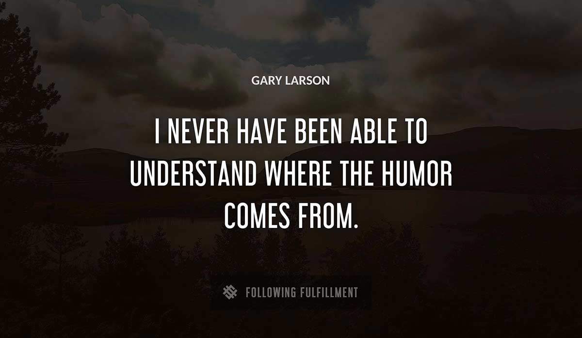 i never have been able to understand where the humor comes from Gary Larson quote