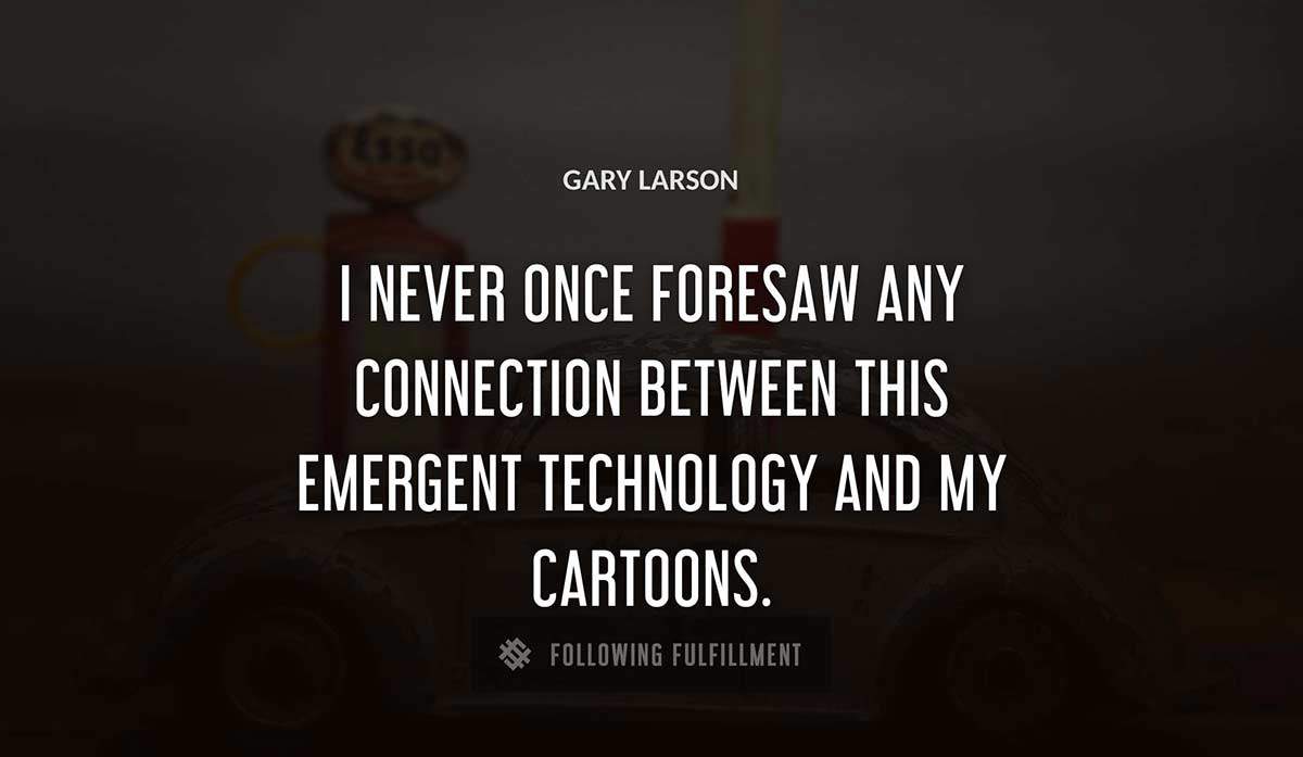 i never once foresaw any connection between this emergent technology and my cartoons Gary Larson quote