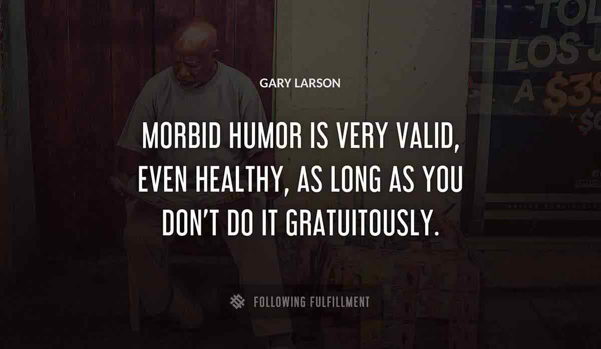 morbid humor is very valid even healthy as long as you don t do it gratuitously Gary Larson quote