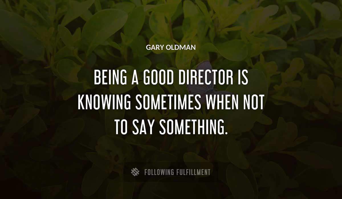 being a good director is knowing sometimes when not to say something Gary Oldman quote