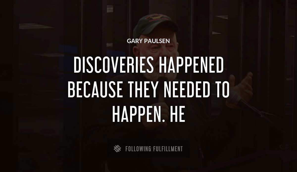 discoveries happened because they needed to happen he Gary Paulsen quote