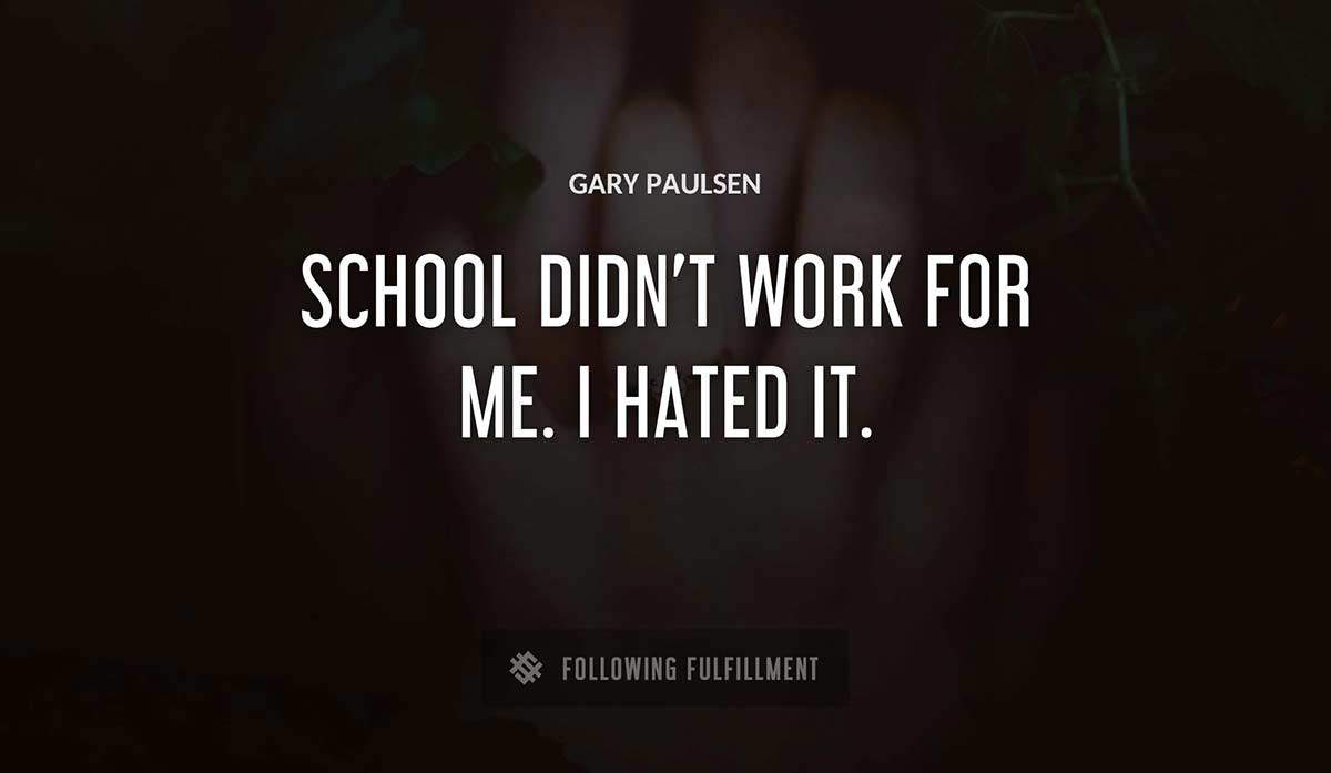school didn t work for me i hated it Gary Paulsen quote