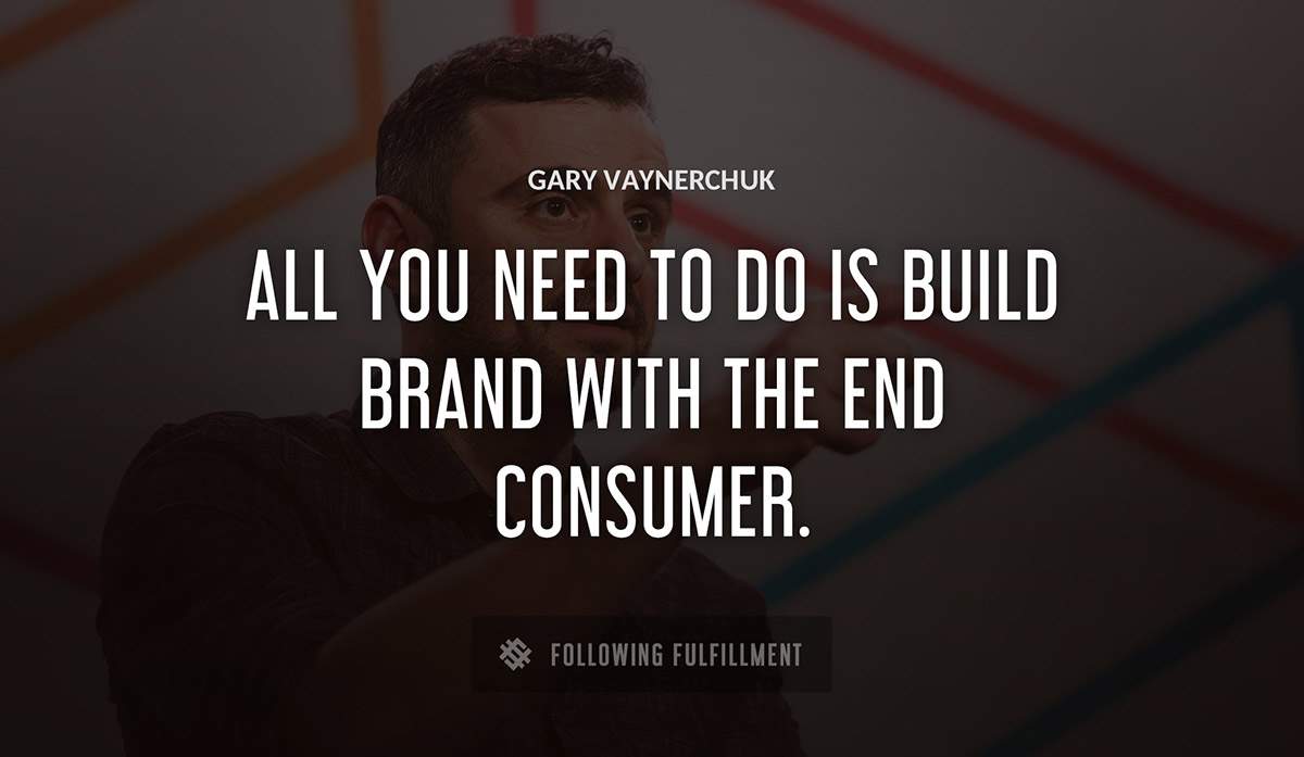 all you need to do is build brand with the end consumer Gary Vaynerchuk quote