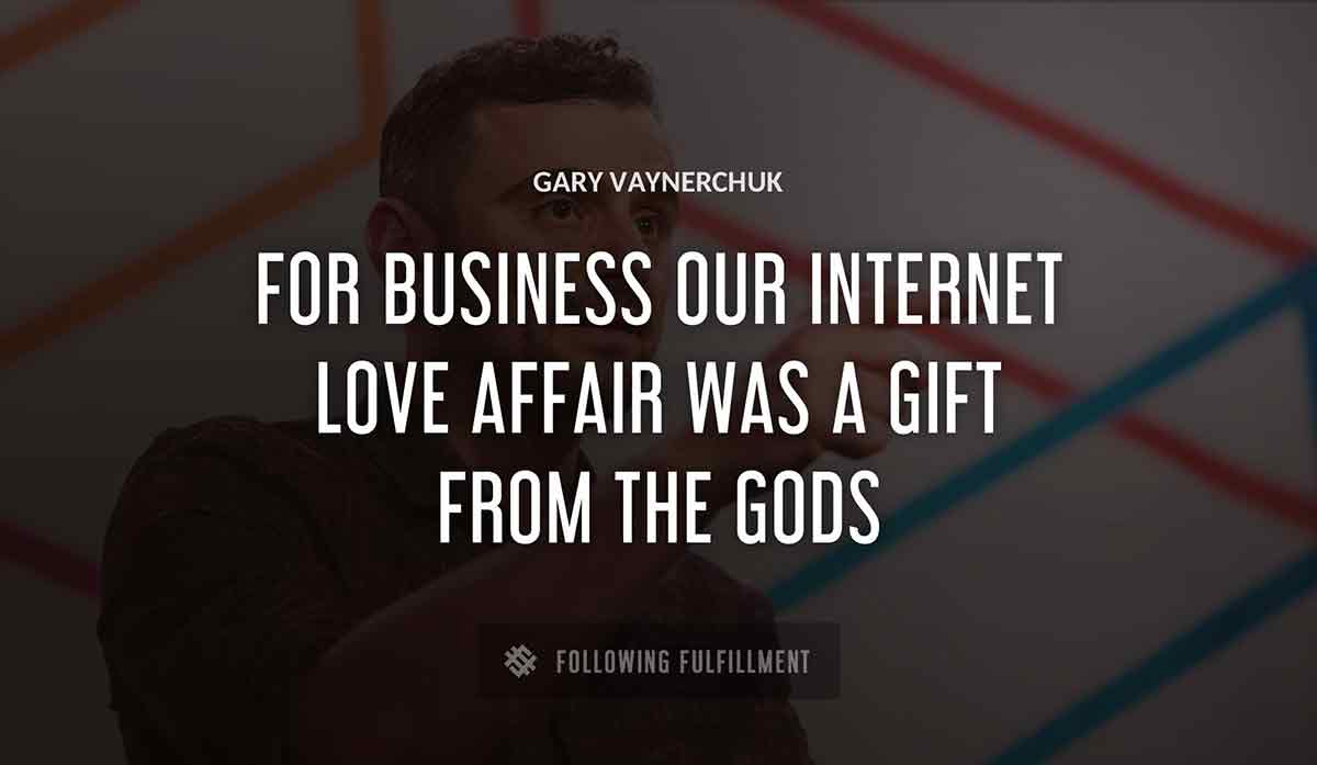 for business our internet love affair was a gift from the gods Gary Vaynerchuk quote