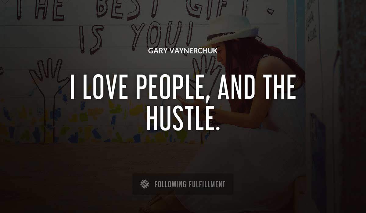 i love people and the hustle Gary Vaynerchuk quote