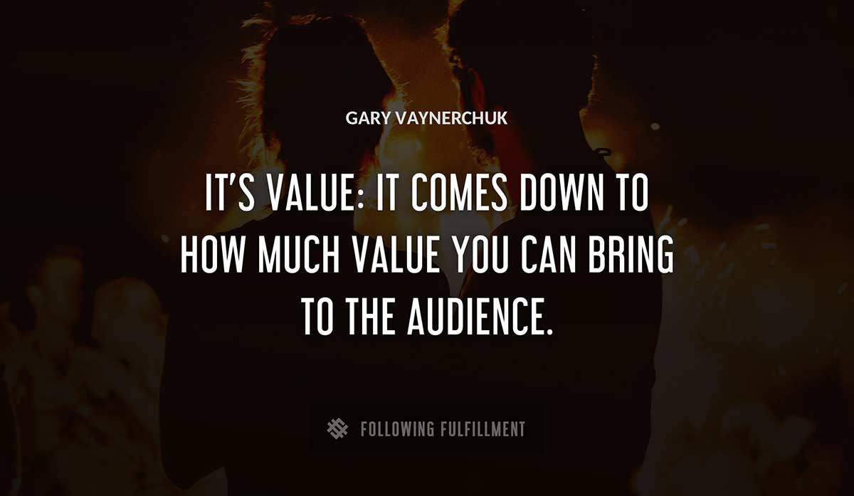 it s value it comes down to how much value you can bring to the audience Gary Vaynerchuk quote