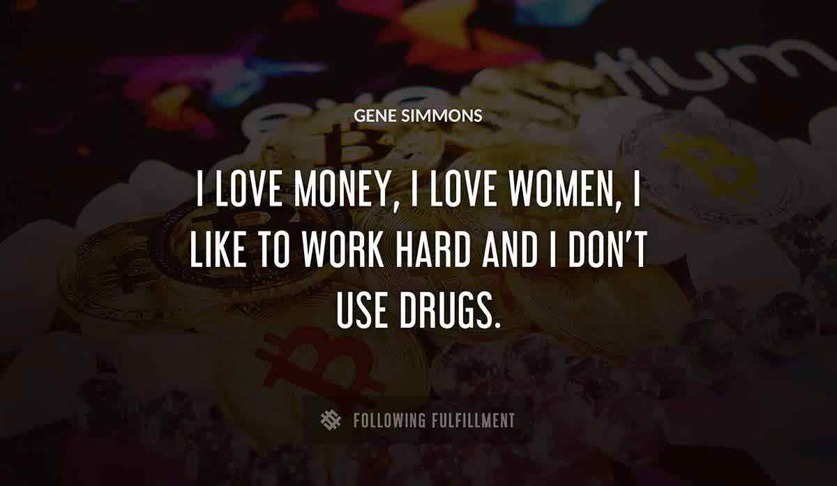 i love money i love women i like to work hard and i don t use drugs Gene Simmons quote