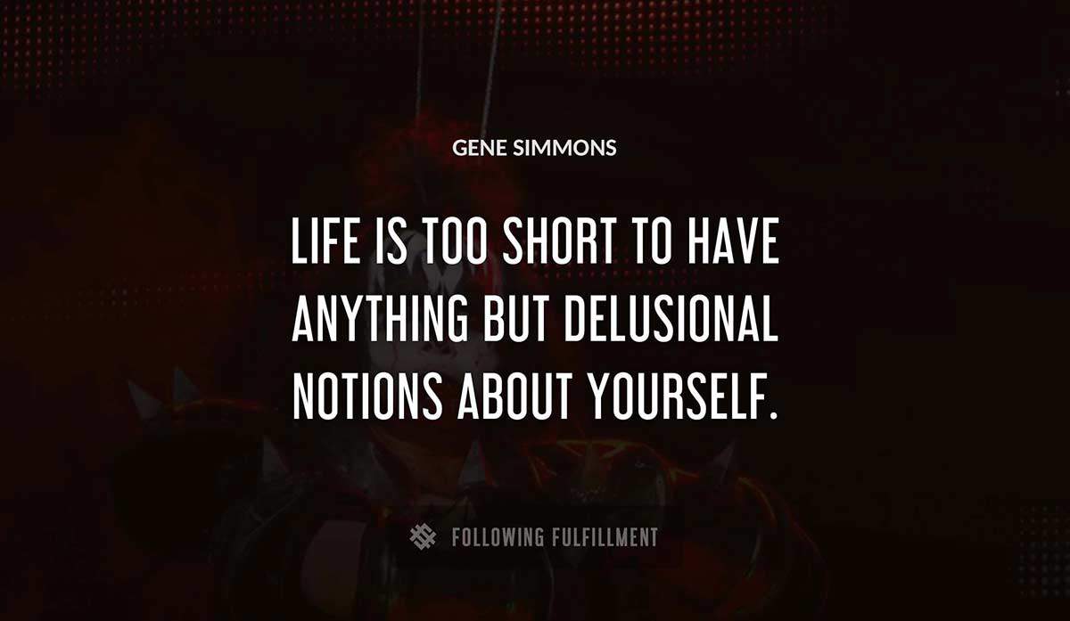 life is too short to have anything but delusional notions about yourself Gene Simmons quote
