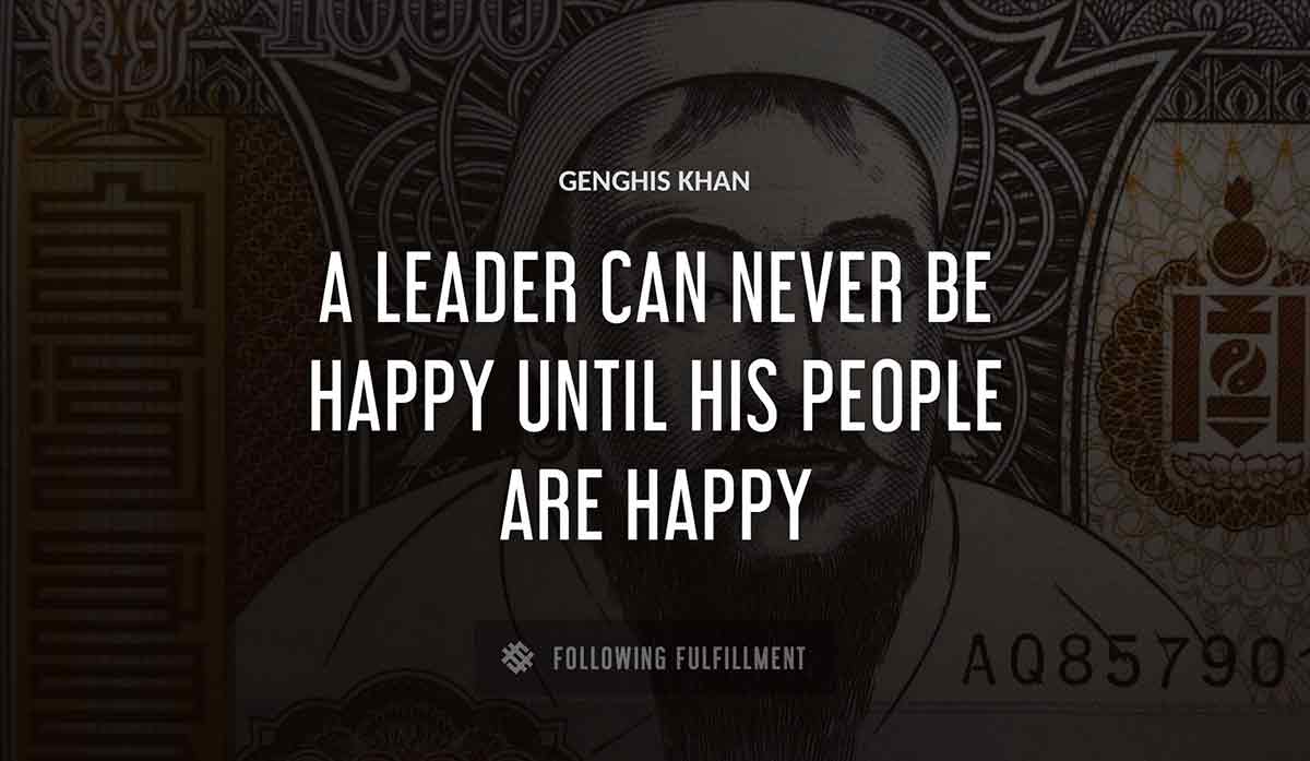 a leader can never be happy until his people are happy Genghis Khan quote