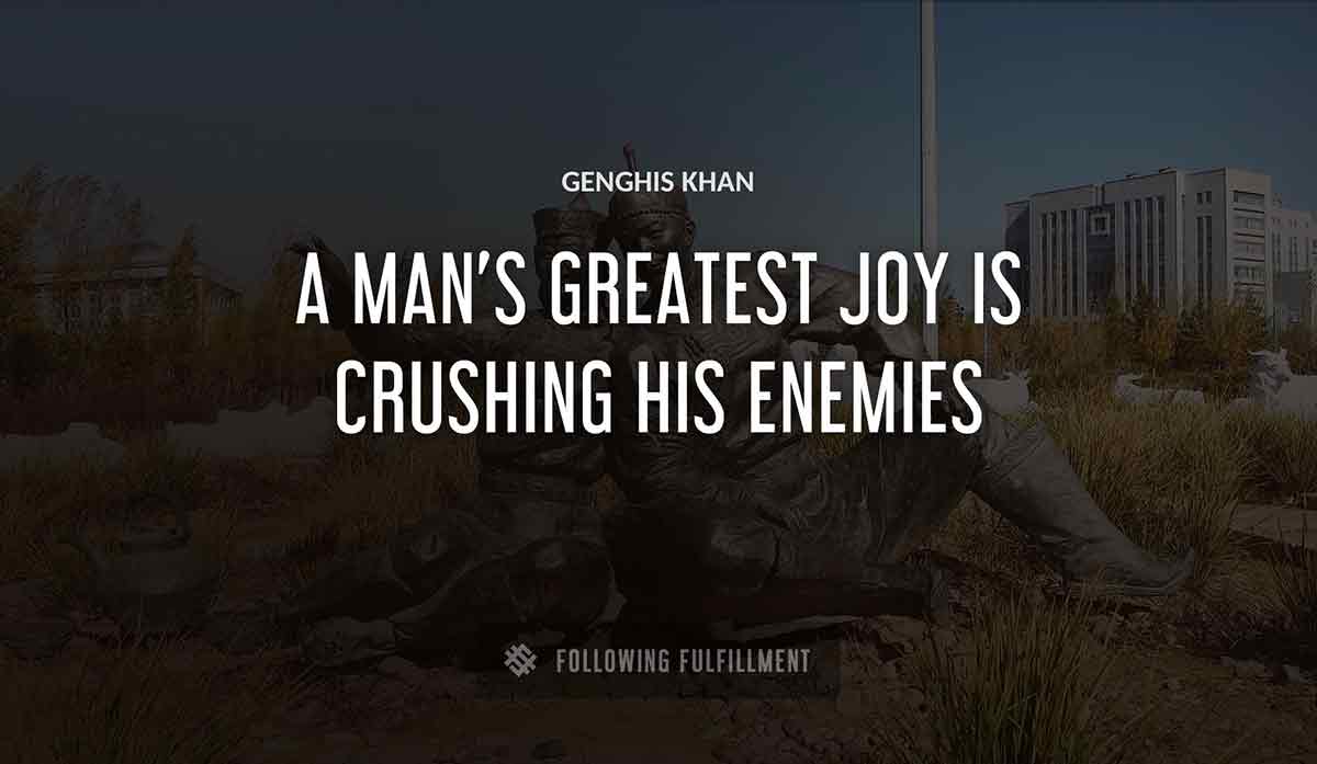 a man s greatest joy is crushing his enemies Genghis Khan quote