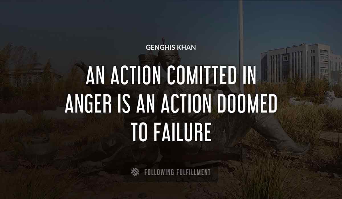 an action comitted in anger is an action doomed to failure Genghis Khan quote
