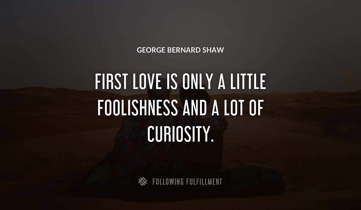 first love is only a little foolishness and a lot of curiosity George Bernard Shaw quote