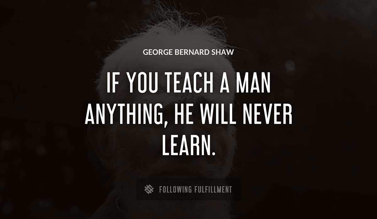 if you teach a man anything he will never learn George Bernard Shaw quote