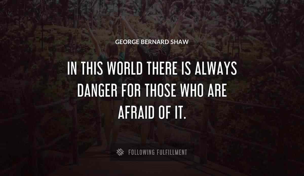 in this world there is always danger for those who are afraid of it George Bernard Shaw quote