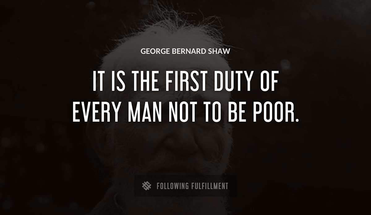 it is the first duty of every man not to be poor George Bernard Shaw quote