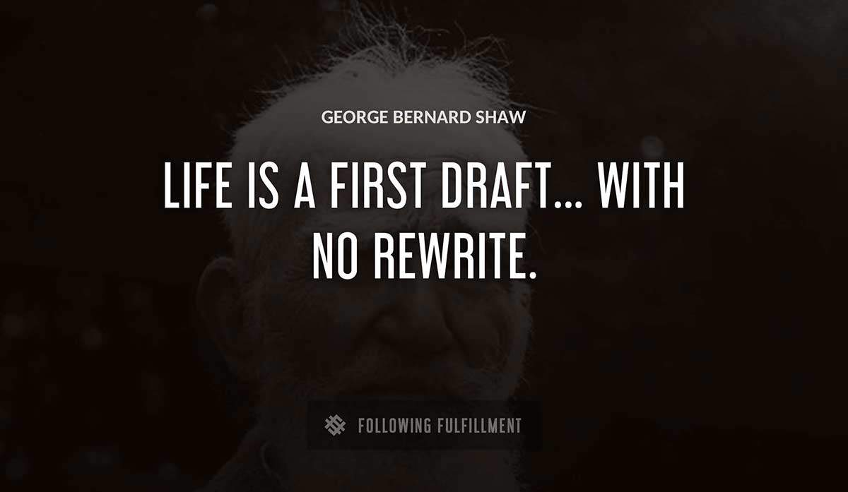 life is a first draft with no rewrite George Bernard Shaw quote