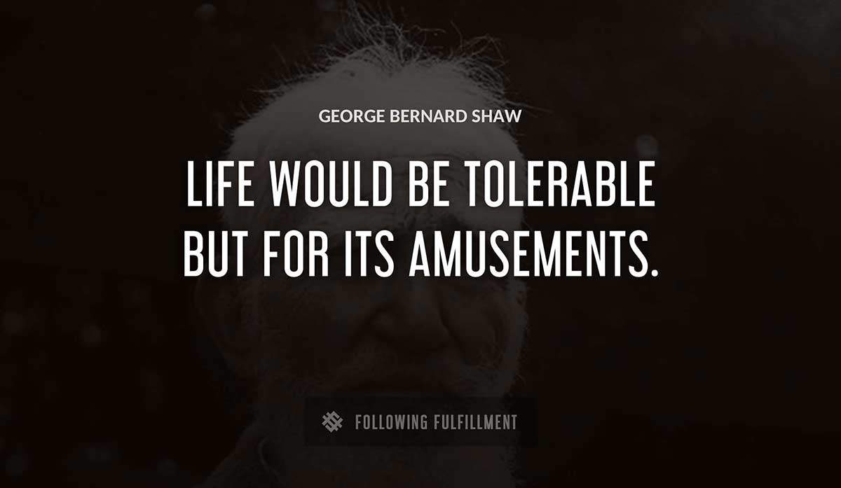 life would be tolerable but for its amusements George Bernard Shaw quote