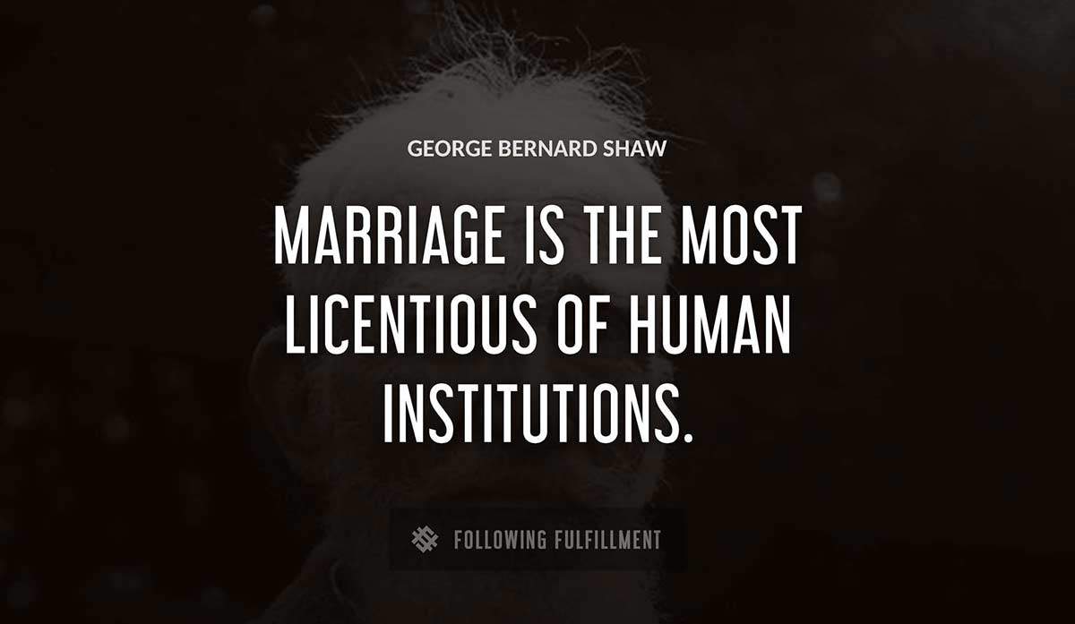 marriage is the most licentious of human institutions George Bernard Shaw quote