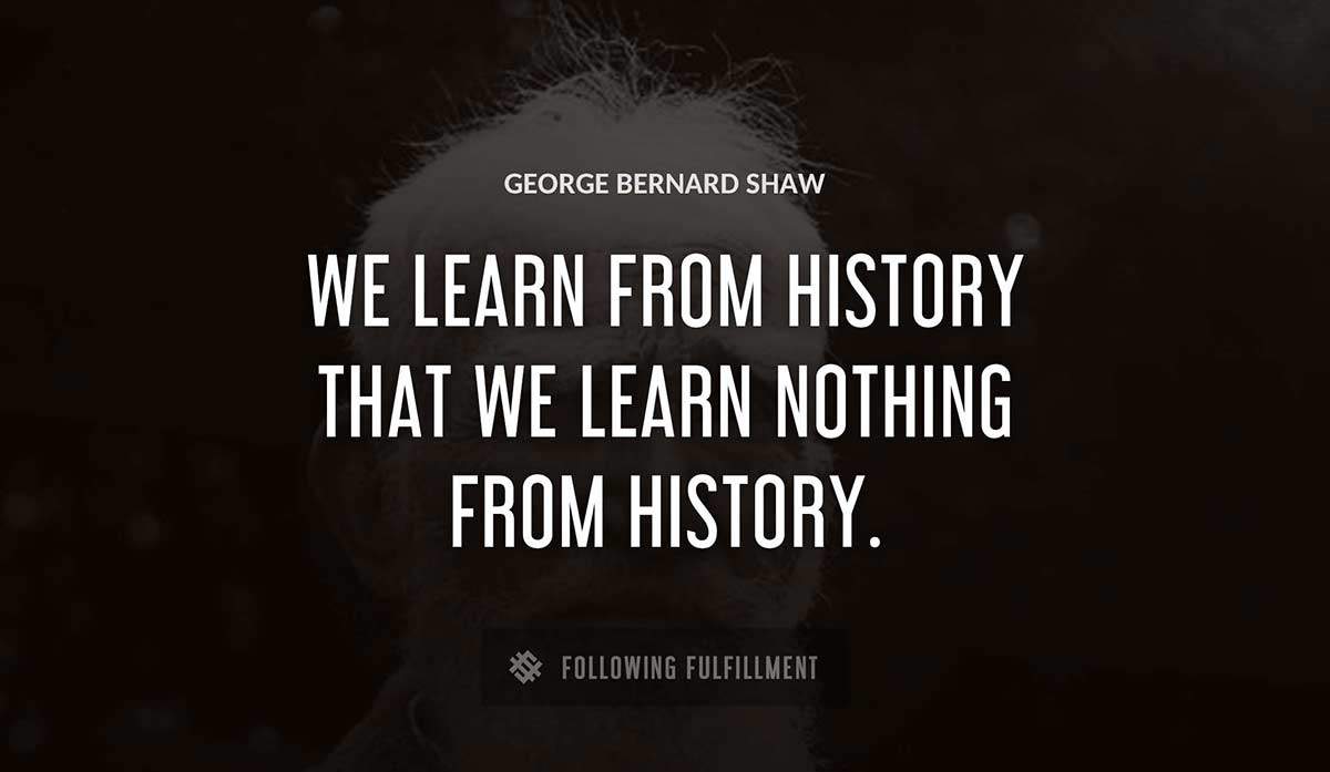 we learn from history that we learn nothing from history George Bernard Shaw quote