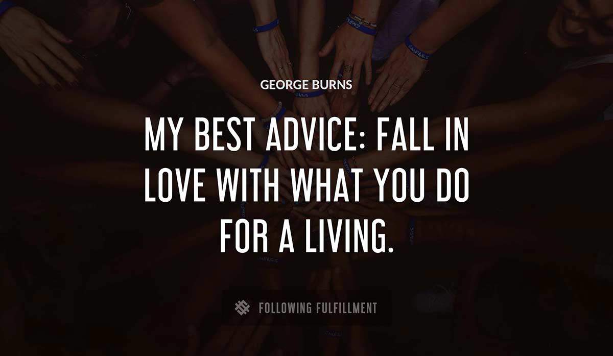 my best advice fall in love with what you do for a living George Burns quote