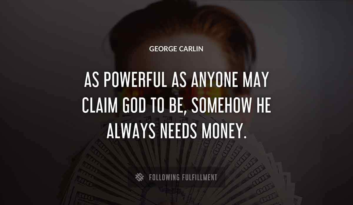 as powerful as anyone may claim god to be somehow he always needs money George Carlin quote