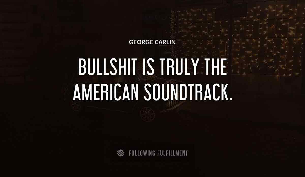 bullshit is truly the american soundtrack George Carlin quote